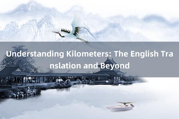 Understanding Kilometers: The English Translation and Beyond