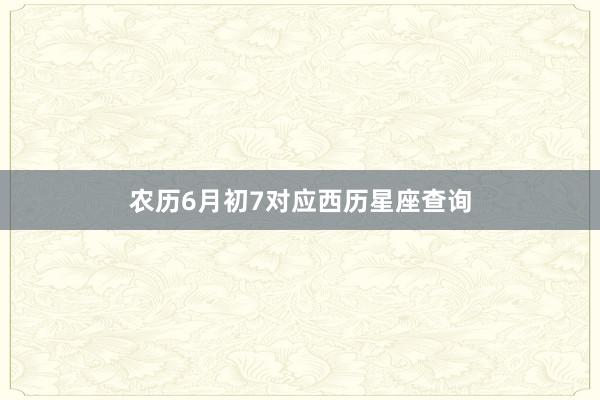 农历6月初7对应西历星座查询